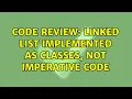Code Review Linked list implemented as classes not imperative code 3 Solutions