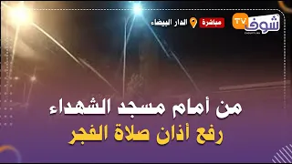 مباشرة من البيضاء من أمام مسجد الشهداء فكازا رفع أذان صلاة الفجر فهاذ اللحظات تقبل الله صيامكم 