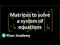 Matrices to solve a system of equations Matrices Precalculus Khan Academy
