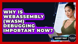 Why Is WebAssembly WASM Debugging Important Now - JavaScript Toolkit