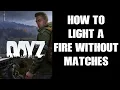DayZ Beginners Guide How To Light Start A Fire Without When You Don t Have Matches Or A Lighter