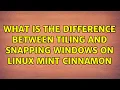 What is the difference between tiling and snapping windows on Linux Mint cinnamon