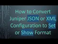 How to Convert Juniper JSON or XML Configuration to Set or Show Format