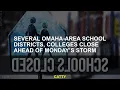 Several Omaha-area school districts colleges close ahead of Monday s storm