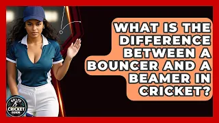 What Is The Difference Between A Bouncer And A Beamer In Cricket - Go-To Cricket Guide