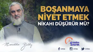 Boşanmaya niyet etmek nikahı düşürür mü?