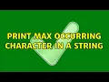 Print max occurring character in a String 2 Solutions