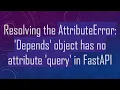 Resolving the AttributeError Depends object has no attribute query in FastAPI