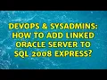 DevOps SysAdmins How to add linked Oracle server to SQL 2008 Express