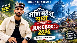 Manimahesh Yatra Special Jukebox 2026 | Ishant Bhardwaj | मणिमहेश यात्रा स्पेशल भजन |All Hits