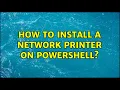 How to install a network printer on powershell