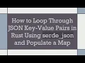 How to Loop Through JSON Key-Value Pairs in Rust Using serde - json and Populate a Map