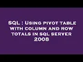 SQL Using pivot table with column and row totals in sql server 2008