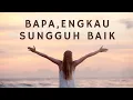 Download Lagu Bapa, Engkau Sungguh Baik (Kunaikkan syukurku) - Saat Teduh - Lagu Rohani