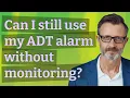 Can I still use my ADT alarm without monitoring