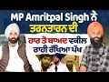 Lagu MP Amritpal Singh ਨੇ ਤਰਨਤਾਰਨ ਦੀ ਹਾਰ ਤੋ ਬਾਅਦ ਵਕੀਲ ਰਾਹੀ ਰੱਖਿਆ ਪੱਖ