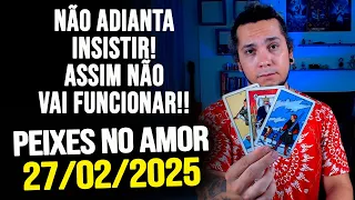 NÃO ADIANTA INSISTIR! ASSIM NÃO VAI FUNCIONAR!! HORÓSCOPO DE PEIXES - QUINTA 27/02/2025