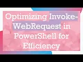 Optimizing Invoke-WebRequest in PowerShell for Efficiency
