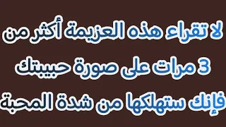 لا تقراء هذه العزيمة أكثر من 3 مرات على صورة حبيبتك فإنك ستهلكها من شدة المحبة 