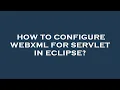 How to configure webxml for servlet in eclipse