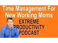 Time Management for New Working Moms - Extreme Productivity with Kevin Kruse