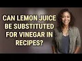 Can lemon juice be substituted for vinegar in recipes