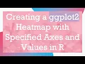 Creating a ggplot2 Heatmap with Specified Axes and Values in R