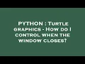 PYTHON Turtle graphics - How do I control when the window closes