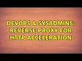 DevOps SysAdmins Reverse proxy for HTTP acceleration 3 Solutions