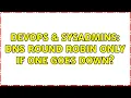 DevOps SysAdmins DNS Round Robin only if one goes down 3 Solutions