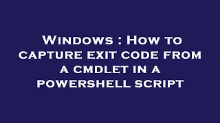 Windows How to capture exit code from a cmdlet in a powershell script