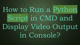 How to Run a Python Script in CMD and Display Output in Console