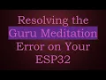 Resolving the Guru Meditation Error on Your ESP32