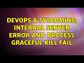 DevOps SysAdmins Internal Server Error and process graceful kill fail 2 Solutions