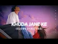 Khuda Jane Ke (Slowed+Reverb) Song || Latest Hindi Lofi Mix Song 🎵|| KK, Silpa Rao|| Lofi Mood 🎧