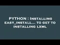 PYTHON Installing easy - install to get to installing lxml