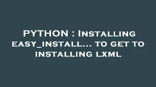 PYTHON Installing easy - install to get to installing lxml