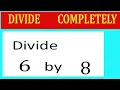 Divide 6 by 8 Divide completely