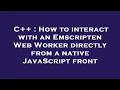 C How to interact with an Emscripten Web Worker directly from a native JavaScript front