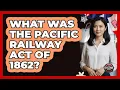 What Was The Pacific Railway Act Of 1862