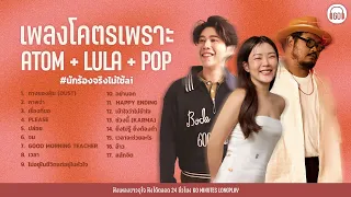 SATURDAY SPECIAL รวมเพลงโคตรเพราะ ร้อยล้านวิว ATOM + LULA + POP【LONGPLAY】
