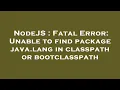 NodeJS Fatal Error Unable to find package java lang in classpath or bootclasspath