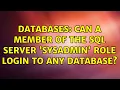 Databases Can a member of the SQL server sysadmin role login to any database