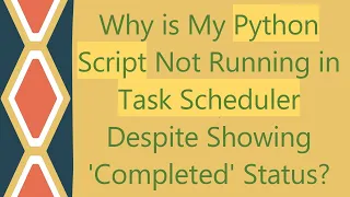 Why is My Python Script Not Running in Task Scheduler Despite Showing Completed Status