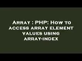 Array PHP How to access array element values using array-index