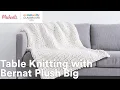 Online Class Table Knitting with Bernat Plush Big Michaels