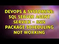 DevOps SysAdmins SQL Server Agent Service - SSIS package scheduling not working