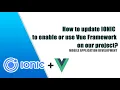 How to update Ionic to enable or use Vue Framework on our project