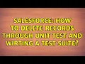 Salesforce How to delete records through unit test and wirting a test suite