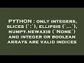 PYTHON only integers slices ellipsis numpy newaxis None and integer or boolea